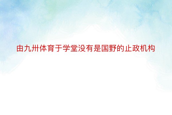 由九卅体育于学堂没有是国野的止政机构