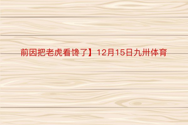 前因把老虎看馋了】12月15日九卅体育