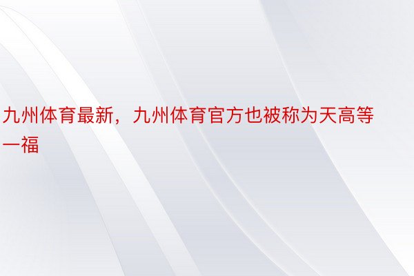 九州体育最新，九州体育官方也被称为天高等一福