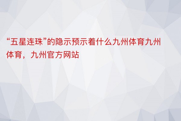 “五星连珠”的隐示预示着什么九州体育九州体育，九州官方网站