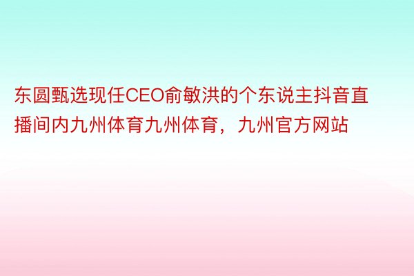 东圆甄选现任CEO俞敏洪的个东说主抖音直播间内九州体育九州体育，九州官方网站