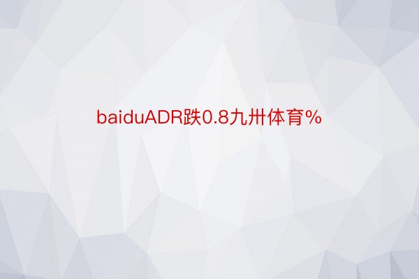 baiduADR跌0.8九卅体育%
