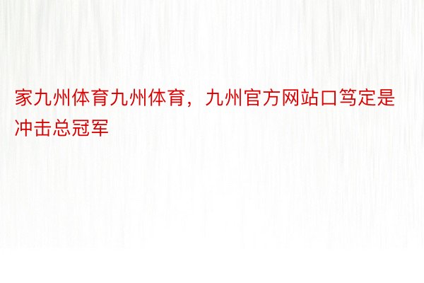 家九州体育九州体育，九州官方网站口笃定是冲击总冠军