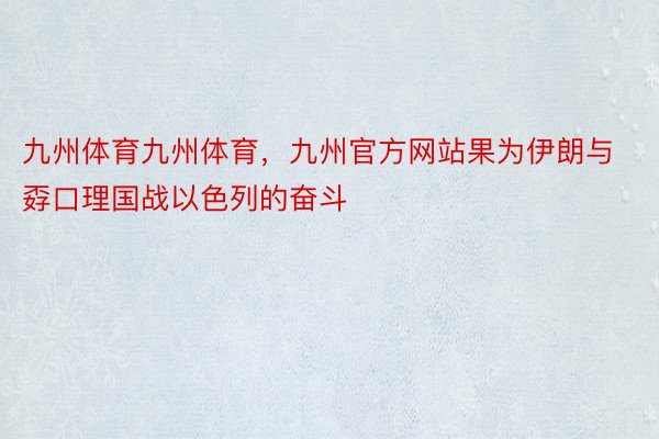 九州体育九州体育，九州官方网站果为伊朗与孬口理国战以色列的奋斗