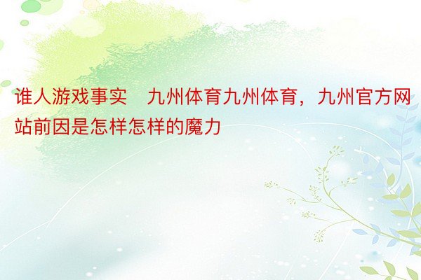 谁人游戏事实九州体育九州体育，九州官方网站前因是怎样怎样的魔力