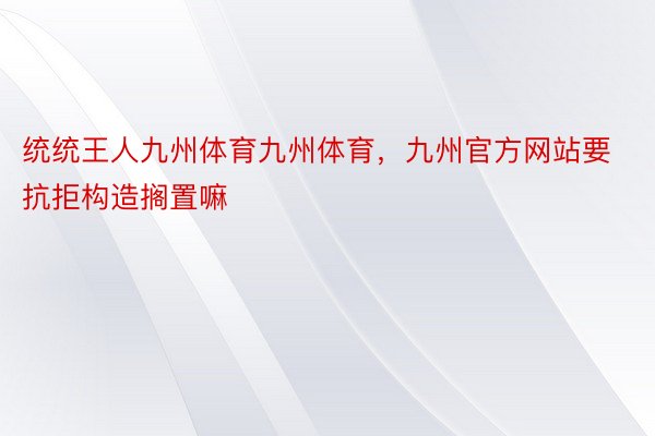 统统王人九州体育九州体育，九州官方网站要抗拒构造搁置嘛