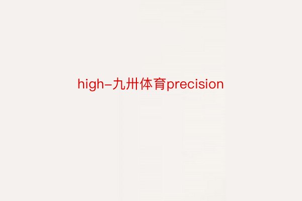 high-九卅体育precision