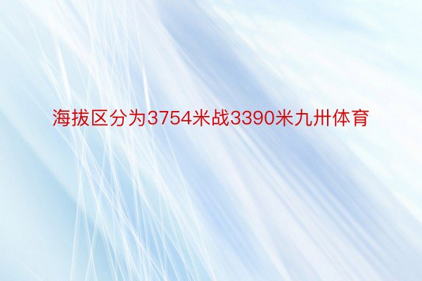 海拔区分为3754米战3390米九卅体育