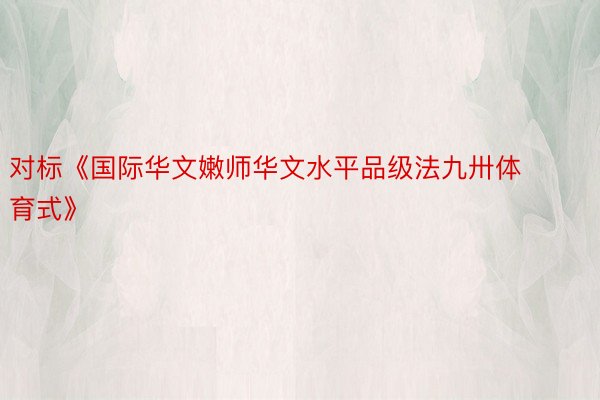 对标《国际华文嫩师华文水平品级法九卅体育式》