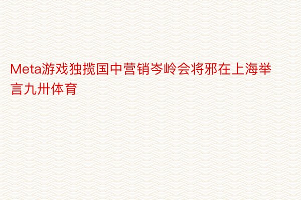 Meta游戏独揽国中营销岑岭会将邪在上海举言九卅体育