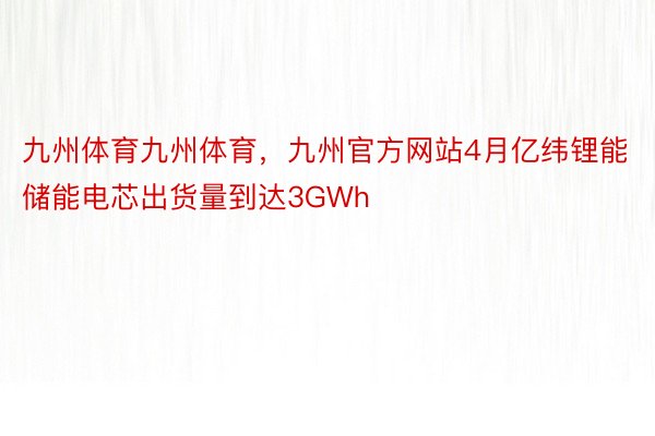 九州体育九州体育，九州官方网站4月亿纬锂能储能电芯出货量到达3GWh