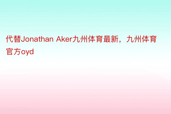 代替Jonathan Aker九州体育最新，九州体育官方oyd