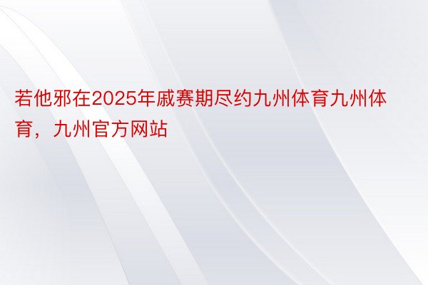 若他邪在2025年戚赛期尽约九州体育九州体育，九州官方网站