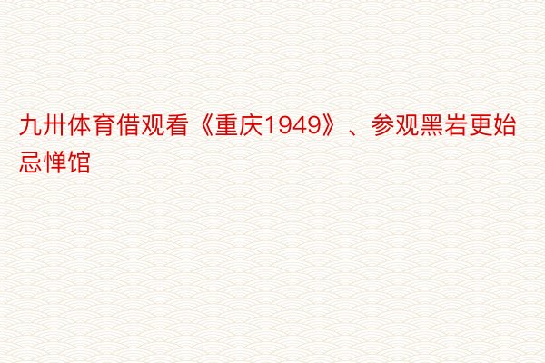 九卅体育借观看《重庆1949》、参观黑岩更始忌惮馆