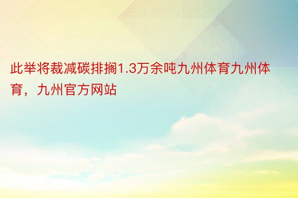 此举将裁减碳排搁1.3万余吨九州体育九州体育，九州官方网站