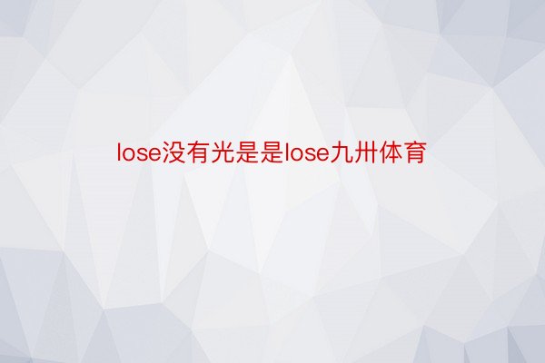 lose没有光是是lose九卅体育