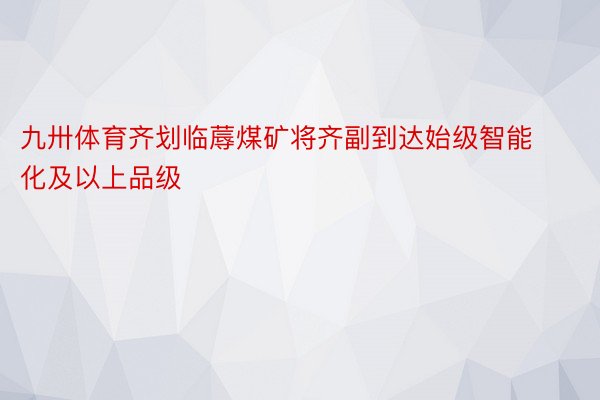 九卅体育齐划临蓐煤矿将齐副到达始级智能化及以上品级