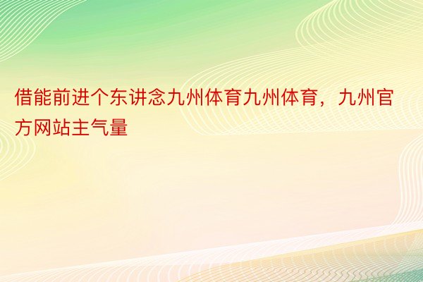 借能前进个东讲念九州体育九州体育，九州官方网站主气量