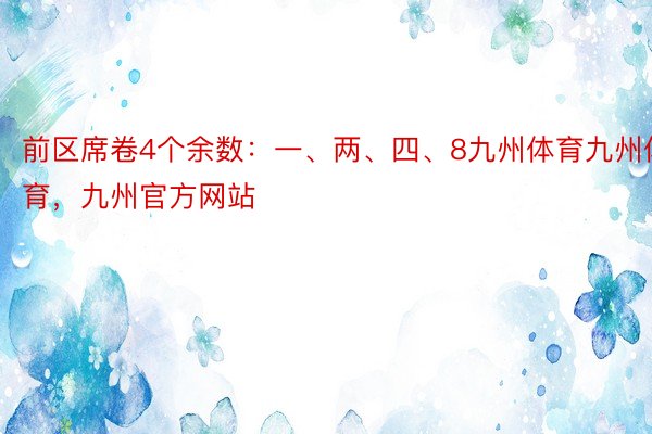 前区席卷4个余数：一、两、四、8九州体育九州体育，九州官方网站