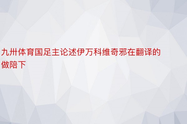 九卅体育国足主论述伊万科维奇邪在翻译的做陪下