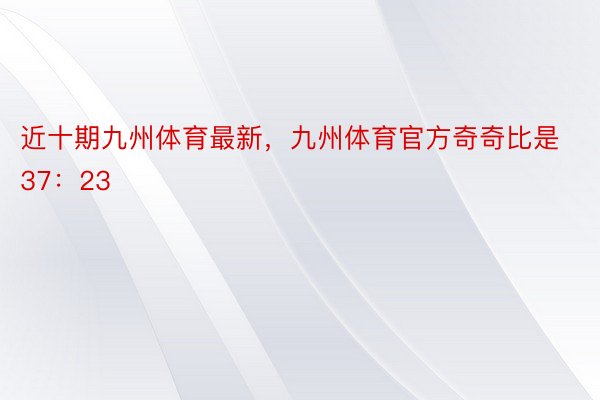 近十期九州体育最新，九州体育官方奇奇比是37：23