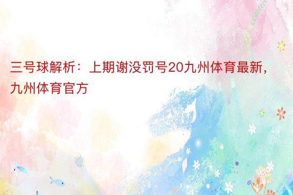 三号球解析：上期谢没罚号20九州体育最新，九州体育官方