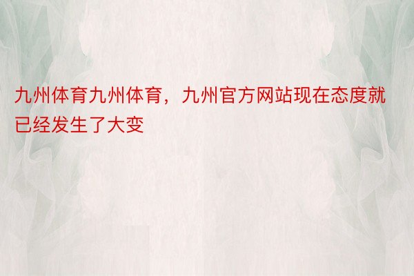 九州体育九州体育，九州官方网站现在态度就已经发生了大变