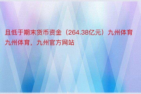 且低于期末货币资金（264.38亿元）九州体育九州体育，九州官方网站