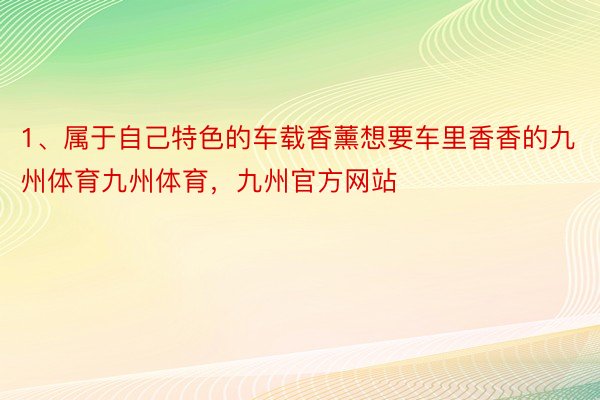 1、属于自己特色的车载香薰想要车里香香的九州体育九州体育，九州官方网站